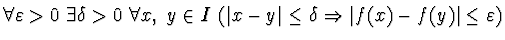 $\forall\varepsilon >0~\exists\delta >0 ~\forall x,~y\in I ~(\vert x-y\vert\le \delta
\Rightarrow \vert f(x)-f(y)\vert \le \varepsilon)$