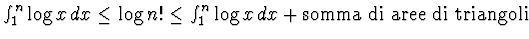 $\int_1^n \log x \, dx \le \log n! \le
\int_1^n \log x \, dx + \hbox{\rm somma di aree di triangoli}$