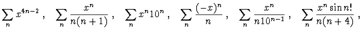 $\displaystyle{
\sum_n x^{4n-2} ~,~~
\sum_n \frac {x^n}{n(n+1)}~,~~\sum_n x^n10^...
... ~,~~
\sum_n \frac {x^n}{n10^{n-1}}~,~~\sum_n \frac {x^n\sin n!}{n(n+4)}~,~~
}$