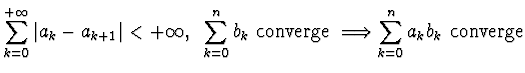 $\displaystyle{ \sum_{k=0}^{+\infty} \vert a_k
-a_{k+1}\vert<+\infty, ~\sum_{k=0}^n b_k ~{\rm converge}~\Longrightarrow
\sum_{k=0}^n a_kb_k ~{\rm converge}}$