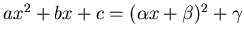 $ ax^2+ bx +c = (\alpha x +\beta )^2 + \gamma$