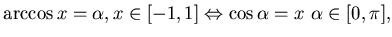 $
\arccos x = \alpha , x \in [-1,1] \Leftrightarrow \cos \alpha = x
 \alpha \in [0, \pi] ,$