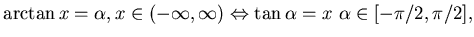 $
\arctan x = \alpha , x \in (-\infty,\infty) \Leftrightarrow \tan
\alpha = x  \alpha \in [-\pi/2, \pi/2] ,$