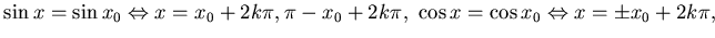 $
\sin x = \sin x_0 \Leftrightarrow x = x_0 + 2k\pi , \pi - x_0 +
2k\pi,  \cos x = \cos x_0 \Leftrightarrow x = \pm x_0 + 2k\pi
,$