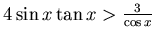 $4\sin x\tan x> \frac 3{\cos x}$