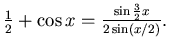 $\frac 12 + \cos x =
\frac{\sin \frac 32 x}{2 \sin (x/2)}.$