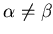 $\alpha\not= \beta$