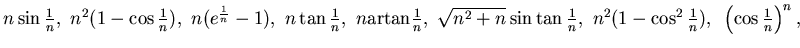 $ n\sin\frac 1n ,~ n^2(1-\cos\frac 1n ),
~n(e^{\frac 1n} -1),~
n\tan\frac 1n ,~ ...
...2+n}\sin\tan\frac 1n ,~
n^2(1-\cos^2\frac 1n ),~ \left(\cos \frac 1n\right)^n,$