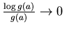 $\frac {\log g(a)}{g(a)}\to 0$