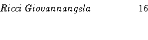 \begin{displaymath}\begin{array}{llllllllllcr}
~~~~~~~~~~~~~~~~ Ricci \: Giovann...
...
& & & & & & & & & & \\
& & & & & & & & & & \\
\end{array} \end{displaymath}